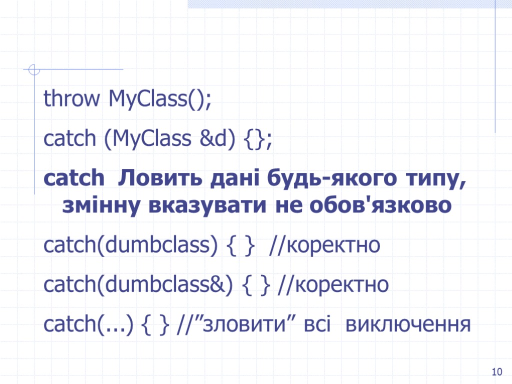 10 throw MyClass(); catch (MyClass &d) {}; catch Ловить дані будь-якого типу, змінну вказувати